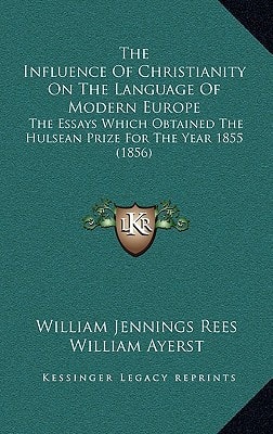 The Influence Of Christianity On The Language Of Modern Europe: The Essays Which Obtained The Hulsean Prize For The Year 1855 (1856)