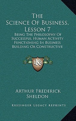 The Science Of Business, Lesson 7: Being The Philosophy Of Successful Human Activity Functioning In Business Building Or Constructive Salesmanship (1917)