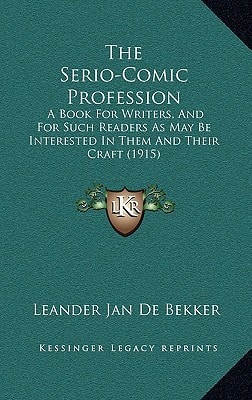 The Serio-Comic Profession: A Book For Writers, And For Such Readers As May Be Interested In Them And Their Craft (1915)