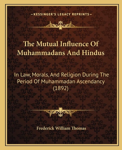 The Mutual Influence Of Muhammadans And Hindus: In Law, Morals, And Religion During The Period Of Muhammadan Ascendancy (1892)