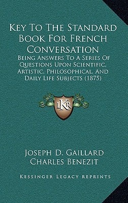 Key To The Standard Book For French Conversation: Being Answers To A Series Of Questions Upon Scientific, Artistic, Philosophical, And Daily Life Subjects (1875)