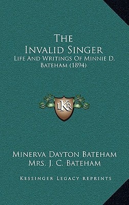 The Invalid Singer: Life And Writings Of Minnie D. Bateham (1894)