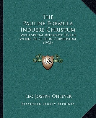 The Pauline Formula Induere Christum: With Special Reference To The Works Of St. John Chrysostom (1921)