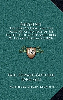 Messiah: The Hope Of Israel And The Desire Of All Nations, As Set Forth In The Sacred Scriptures Of The Old Testament (1863)