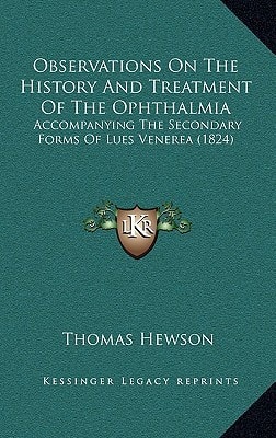 Observations On The History And Treatment Of The Ophthalmia: Accompanying The Secondary Forms Of Lues Venerea (1824)