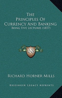 The Principles Of Currency And Banking: Being Five Lectures (1857)