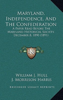 Maryland, Independence, And The Confederation: A Paper Read Before The Maryland Historical Society, December 8, 1890 (1891)