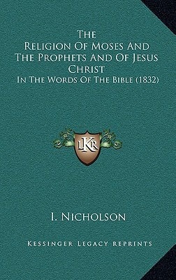 The Religion Of Moses And The Prophets And Of Jesus Christ: In The Words Of The Bible (1832)
