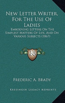 New Letter Writer, For The Use Of Ladies: Embodying Letters On The Simplest Matters Of Life, And On Various Subjects (1867)