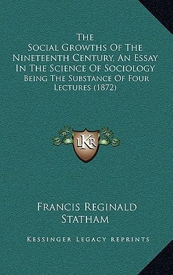 The Social Growths Of The Nineteenth Century, An Essay In The Science Of Sociology: Being The Substance Of Four Lectures (1872)