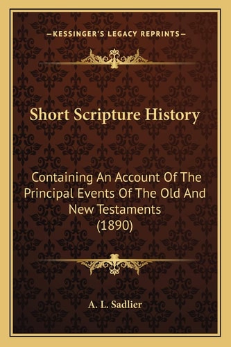 Short Scripture History: Containing An Account Of The Principal Events Of The Old And New Testaments (1890)