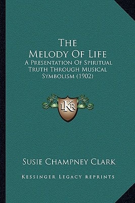 The Melody Of Life: A Presentation Of Spiritual Truth Through Musical Symbolism (1902)