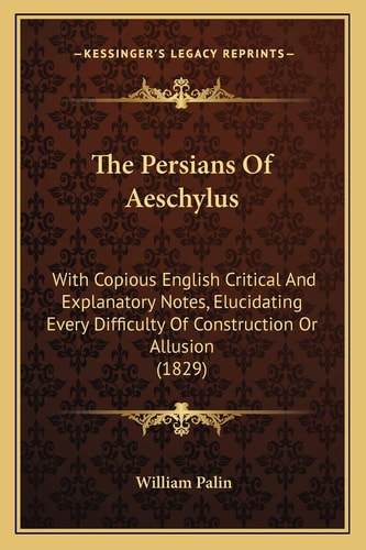 The Persians Of Aeschylus: With Copious English Critical And Explanatory Notes, Elucidating Every Difficulty Of Construction Or Allusion (1829)