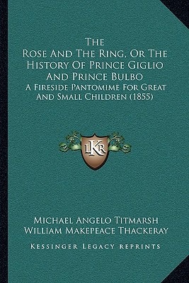 The Rose And The Ring, Or The History Of Prince Giglio And Prince Bulbo: A Fireside Pantomime For Great And Small Children (1855)