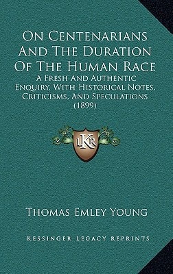 On Centenarians And The Duration Of The Human Race: A Fresh And Authentic Enquiry, With Historical Notes, Criticisms, And Speculations (1899)