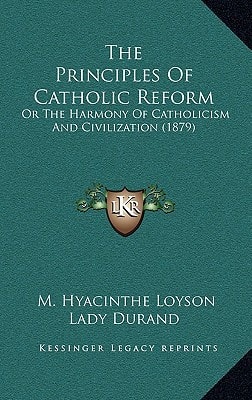 The Principles Of Catholic Reform: Or The Harmony Of Catholicism And Civilization (1879)