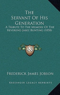 The Servant Of His Generation: A Tribute To The Memory Of The Reverend Jabez Bunting (1858)