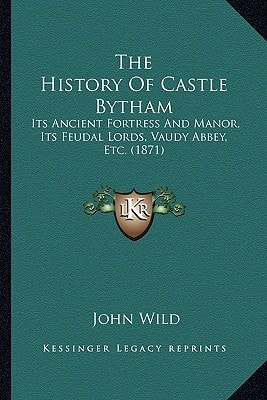 The History Of Castle Bytham: Its Ancient Fortress And Manor, Its Feudal Lords, Vaudy Abbey, Etc. (1871)