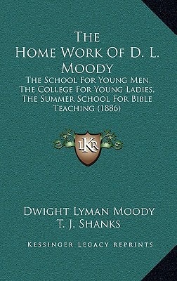 The Home Work Of D. L. Moody: The School For Young Men, The College For Young Ladies, The Summer School For Bible Teaching (1886)