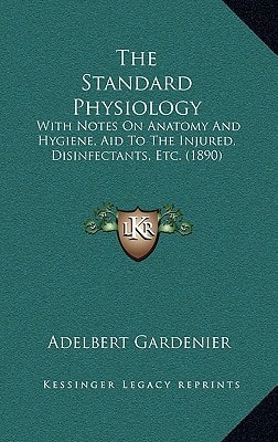 The Standard Physiology: With Notes On Anatomy And Hygiene, Aid To The Injured, Disinfectants, Etc. (1890)