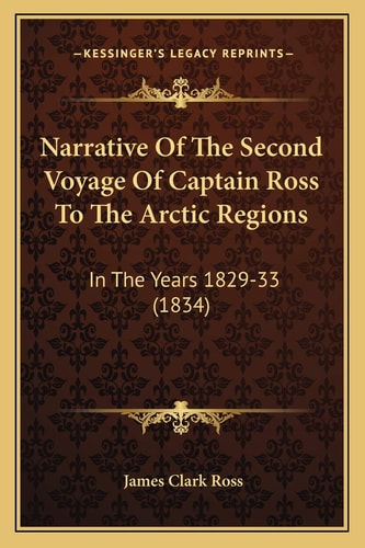 Narrative Of The Second Voyage Of Captain Ross To The Arctic Regions: In The Years 1829-33 (1834)