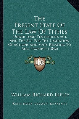 The Present State Of The Law Of Tithes: Under Lord Tenterden's Act, And The Act For The Limitation Of Actions And Suits Relating To Real Property (1846)