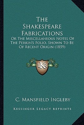 The Shakespeare Fabrications: Or The Miscellaneous Notes Of The Perkin's Folio, Shown To Be Of Recent Origin (1859)