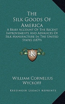 The Silk Goods Of America: A Brief Account Of The Recent Improvements And Advances Of Silk Manufacture In The United States (1879)