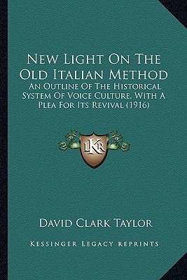 New Light On The Old Italian Method: An Outline Of The Historical System Of Voice Culture, With A Plea For Its Revival (1916)