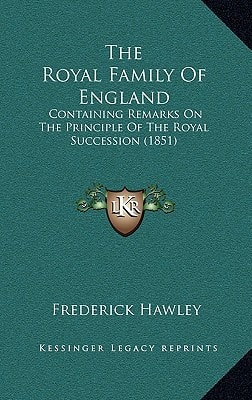 The Royal Family Of England: Containing Remarks On The Principle Of The Royal Succession (1851)