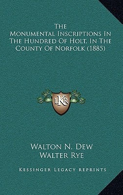 The Monumental Inscriptions In The Hundred Of Holt, In The County Of Norfolk (1885)