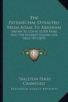 The Patriarchal Dynasties From Adam To Abraham: Shown To Cover 10,500 Years, And The Highest Human Life Only 187 (1877)