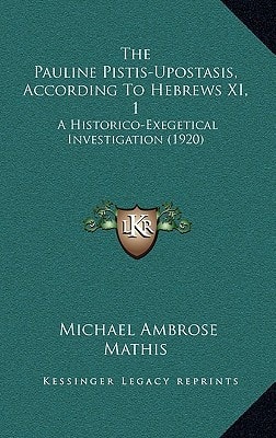 The Pauline Pistis-Upostasis, According To Hebrews XI, 1: A Historico-Exegetical Investigation (1920)