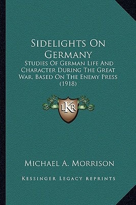 Sidelights On Germany: Studies Of German Life And Character During The Great War, Based On The Enemy Press (1918)