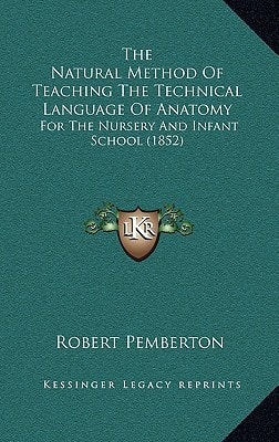 The Natural Method Of Teaching The Technical Language Of Anatomy: For The Nursery And Infant School (1852)