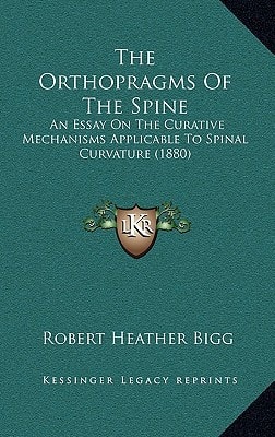 The Orthopragms Of The Spine: An Essay On The Curative Mechanisms Applicable To Spinal Curvature (1880)