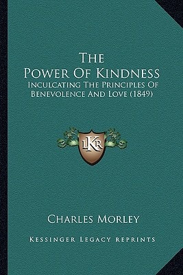 The Power Of Kindness: Inculcating The Principles Of Benevolence And Love (1849)