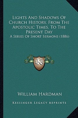 Lights And Shadows Of Church History, From The Apostolic Times, To The Present Day: A Series Of Short Sermons (1886)