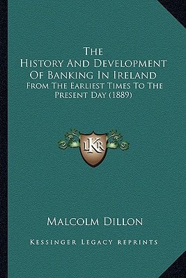 The History And Development Of Banking In Ireland: From The Earliest Times To The Present Day (1889)