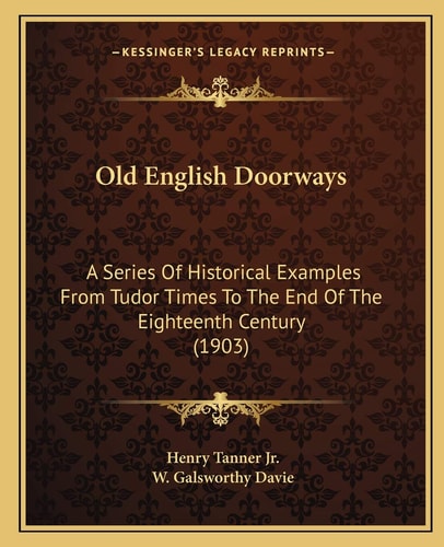 Old English Doorways: A Series Of Historical Examples From Tudor Times To The End Of The Eighteenth Century (1903)