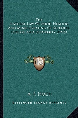 The Natural Law Of Mind Healing And Mind Creating Of Sickness, Disease And Deformity (1915)