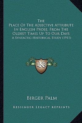 The Place Of The Adjective Attribute In English Prose, From The Oldest Times Up To Our Days: A Syntactic-Historical Study (1911)