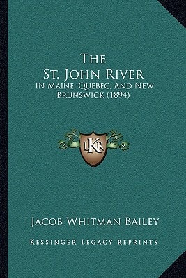 The St. John River: In Maine, Quebec, And New Brunswick (1894)