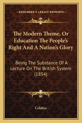 The Modern Theme, Or Education The People's Right And A Nation's Glory: Being The Substance Of A Lecture On The British System (1854)