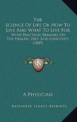 The Science Of Life Or How To Live And What To Live For: With Practical Remarks On The Health, Diet, And Longevity (1849)