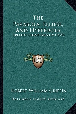 The Parabola, Ellipse, And Hyperbola: Treated Geometrically (1879)