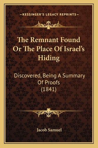The Remnant Found Or The Place Of Israel's Hiding: Discovered, Being A Summary Of Proofs (1841)