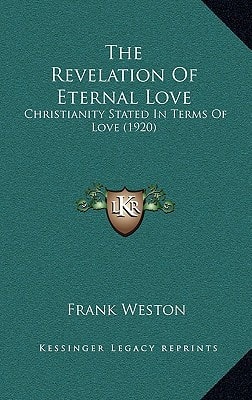 The Revelation Of Eternal Love: Christianity Stated In Terms Of Love (1920)