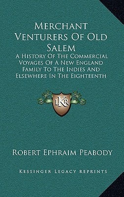 Merchant Venturers Of Old Salem: A History Of The Commercial Voyages Of A New England Family To The Indies And Elsewhere In The Eighteenth Century (1912)