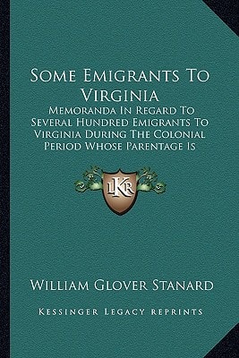 Some Emigrants To Virginia: Memoranda In Regard To Several Hundred Emigrants To Virginia During The Colonial Period Whose Parentage Is Shown Or Former Residence Indicated By Authentic Records (1911)